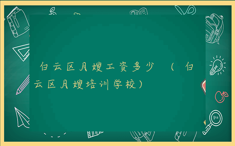 白云区月嫂工资多少 (白云区月嫂培训学校)